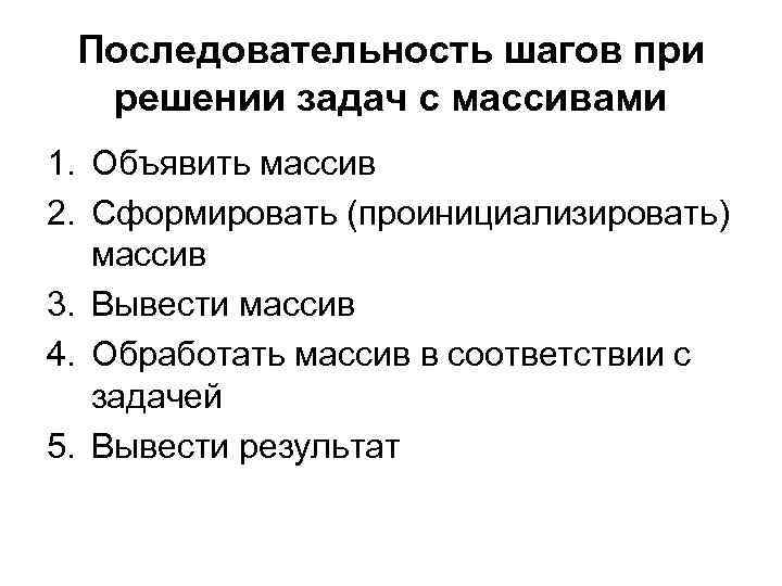 Последовательность шагов при решении задач с массивами 1. Объявить массив 2. Сформировать (проинициализировать) массив