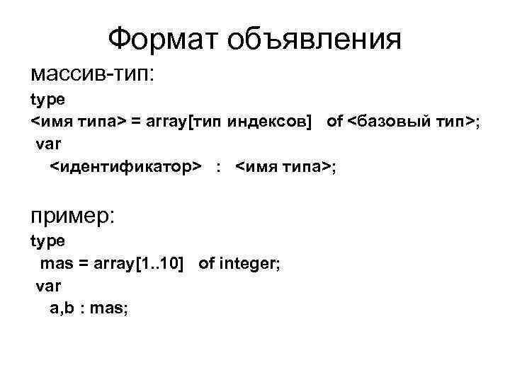 Формат объявления массив-тип: type <имя типа> = array[тип индексов] of <базовый тип>; var <идентификатор>