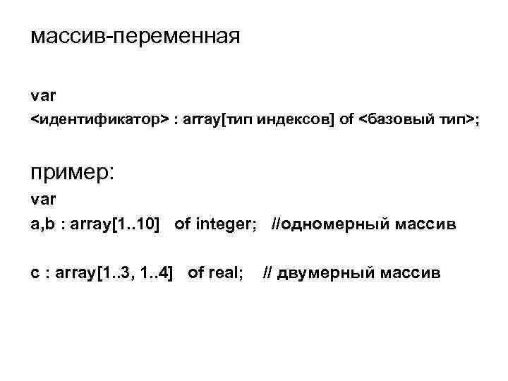 массив-переменная var <идентификатор> : array[тип индексов] of <базовый тип>; пример: var a, b :
