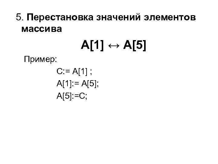  5. Перестановка значений элементов массива A[1] Пример: C: = A[1] ; A[1]: =