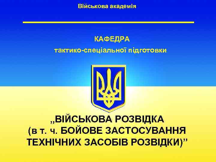 Військова академія КАФЕДРА тактико-спеціальної підготовки „ВІЙСЬКОВА РОЗВІДКА (в т. ч. БОЙОВЕ ЗАСТОСУВАННЯ ТЕХНІЧНИХ ЗАСОБІВ