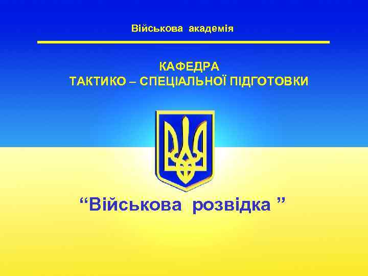 Військова академія КАФЕДРА ТАКТИКО – СПЕЦІАЛЬНОЇ ПІДГОТОВКИ “Військова розвідка ” 