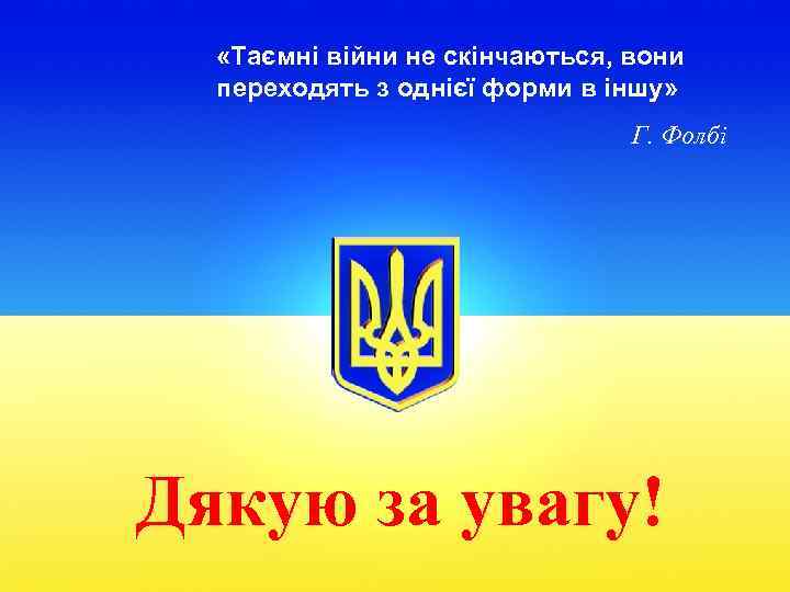  «Таємні війни не скінчаються, вони переходять з однієї форми в іншу» Г. Фолбі