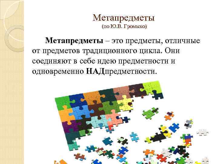 Метапредметы (по Ю. В. Громыко) Метапредметы – это предметы, отличные от предметов традиционного цикла.