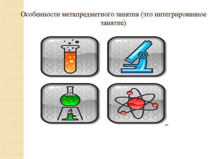 Особенности метапредметного занятия (это интегрированное занятие) 