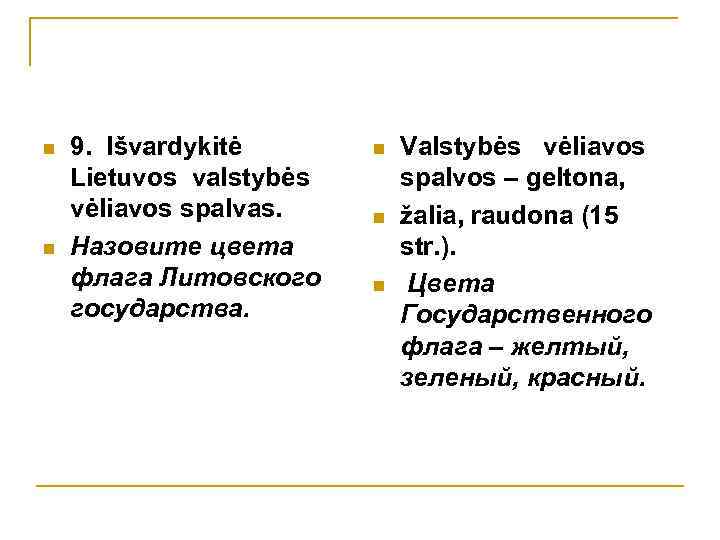n n 9. Išvardykitė Lietuvos valstybės vėliavos spalvаs. Назовите цвета флага Литовского государства. n