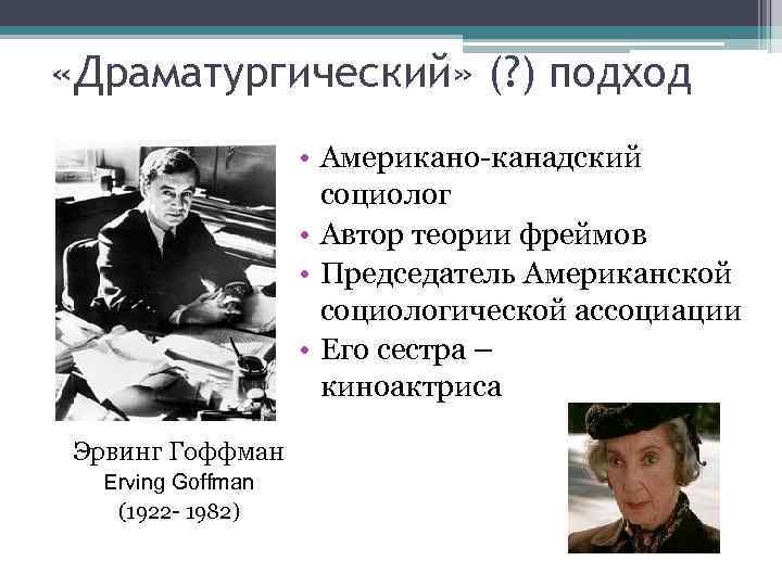  «Драматургический» (? ) подход • Американо-канадский социолог • Автор теории фреймов • Председатель