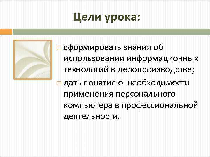 Цели урока: сформировать знания об использовании информационных технологий в делопроизводстве; дать понятие о необходимости