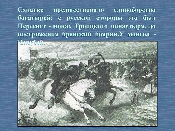 Схватке предшествовало единоборство богатырей: с русской стороны это был Пересвет - монах Троицкого монастыря,