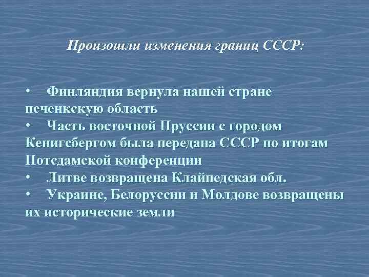 Произошли изменения границ СССР: • Финляндия вернула нашей стране печенкскую область • Часть восточной