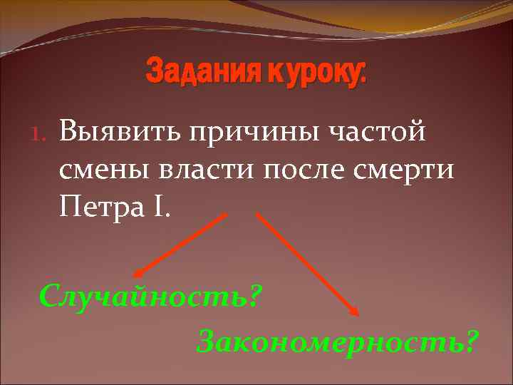 Задания к уроку: 1. Выявить причины частой смены власти после смерти Петра I. Случайность?