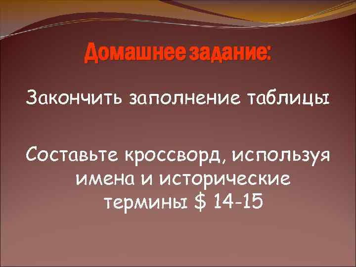 Домашнее задание: Закончить заполнение таблицы Составьте кроссворд, используя имена и исторические термины $ 14