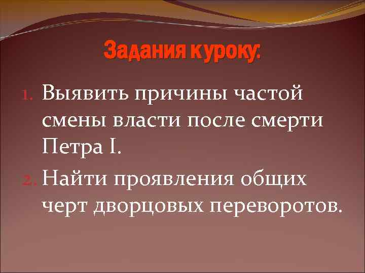 Задания к уроку: 1. Выявить причины частой смены власти после смерти Петра I. 2.