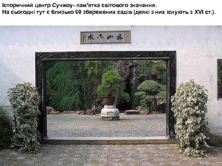 Історичний центр Сучжоу- пам'ятка світового значення. На сьогодні тут є близько 60 збережених садів