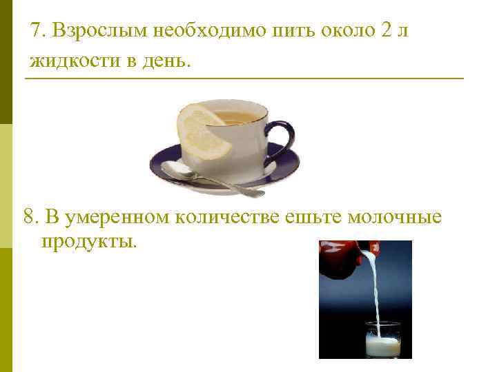 7. Взрослым необходимо пить около 2 л жидкости в день. 8. В умеренном количестве