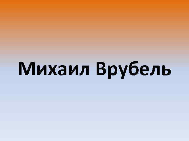 Михаил Врубель 