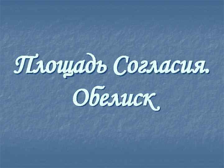 Площадь Согласия. Обелиск 