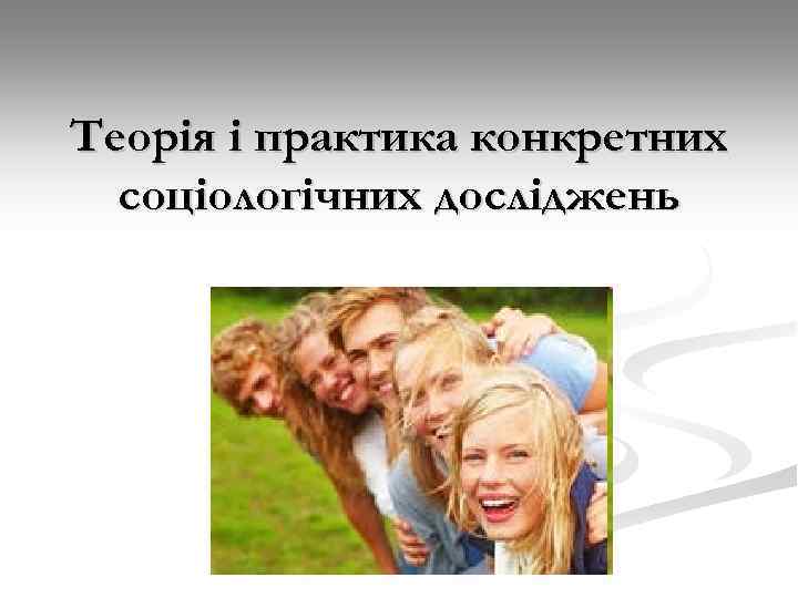 Теорія і практика конкретних соціологічних досліджень 