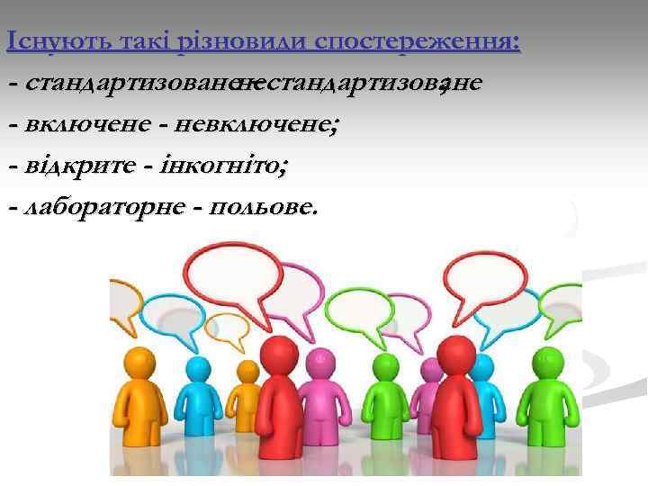 Існують такі різновиди спостереження: - стандартизованенестандартизоване – ; - включене - невключене; - відкрите
