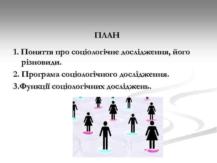 ПЛАН 1. Поняття про соціологічне дослідження, його різновиди. 2. Програма соціологічного дослідження. 3. Функції