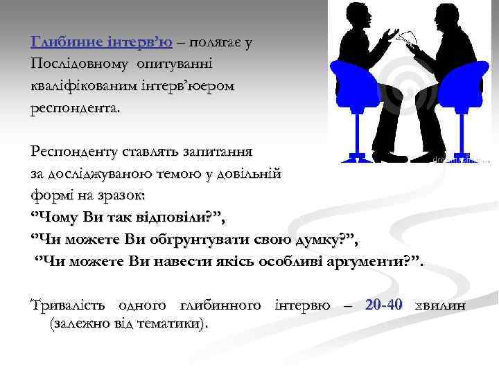 Глибинне інтерв’ю – полягає у Послідовному опитуванні кваліфікованим інтерв’юером респондента. Респонденту ставлять запитання за
