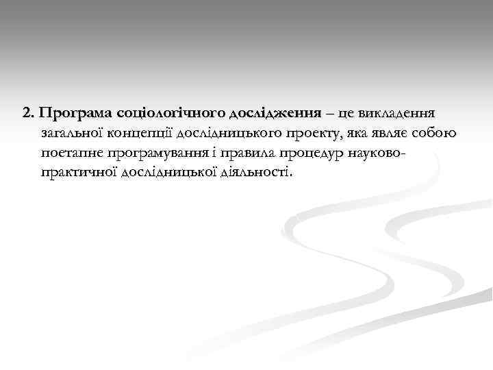 2. Програма соціологічного дослідження – це викладення загальної концепції дослідницького проекту, яка являє собою