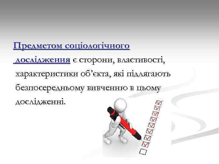 Предметом соціологічного дослідження є сторони, властивості, характеристики об’єкта, які підлягають безпосередньому вивченню в цьому