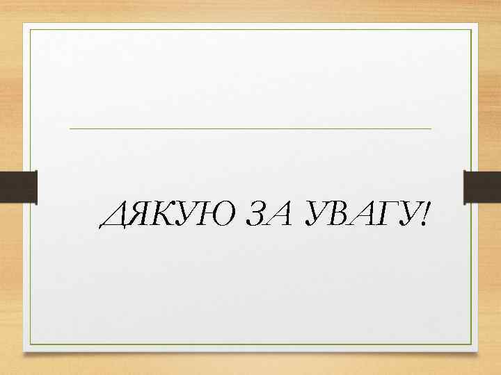 ДЯКУЮ ЗА УВАГУ! 