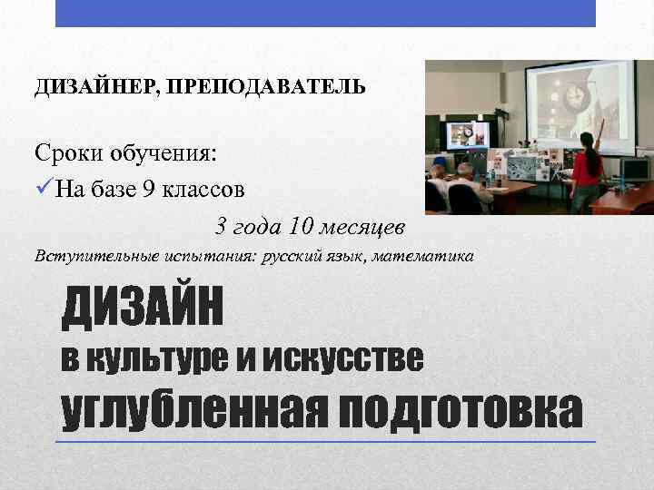 ДИЗАЙНЕР, ПРЕПОДАВАТЕЛЬ Сроки обучения: üНа базе 9 классов 3 года 10 месяцев Вступительные испытания: