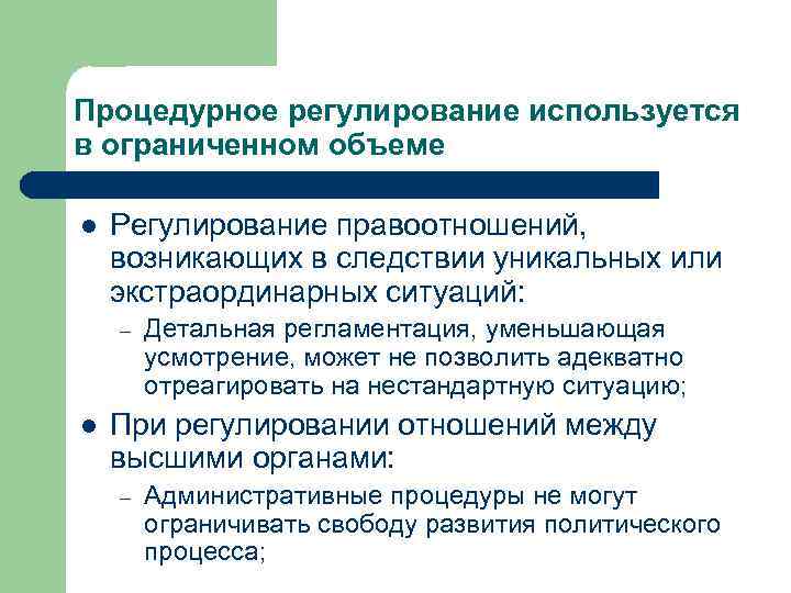 Процедурное регулирование используется в ограниченном объеме Регулирование правоотношений, возникающих в следствии уникальных или экстраординарных