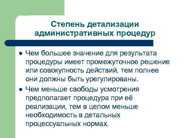 Степень детализации административных процедур Чем большее значение для результата процедуры имеет промежуточное решение или