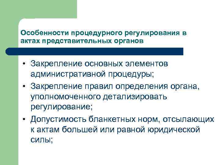 Особенности процедурного регулирования в актах представительных органов • Закрепление основных элементов административной процедуры; •