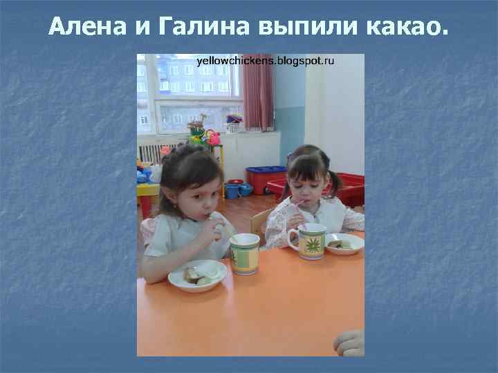 Алена и Галина выпили какао. 