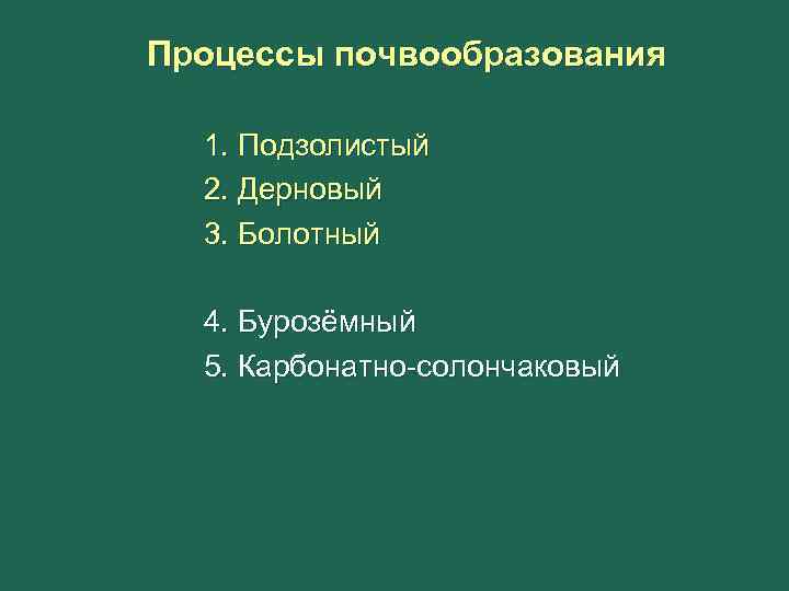 Процессы почвообразования 1. Подзолистый 2. Дерновый 3. Болотный 4. Бурозёмный 5. Карбонатно-солончаковый 