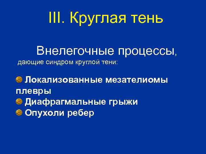 III. Круглая тень Внелегочные процессы, дающие синдром круглой тени: Локализованные мезателиомы плевры Диафрагмальные грыжи