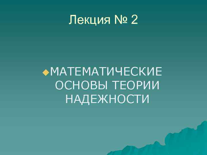 Лекция № 2 u. МАТЕМАТИЧЕСКИЕ ОСНОВЫ ТЕОРИИ НАДЕЖНОСТИ 