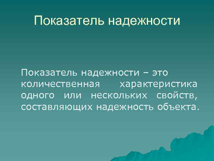 Показатель надежности – это количественная характеристика одного или нескольких свойств, составляющих надежность объекта. 