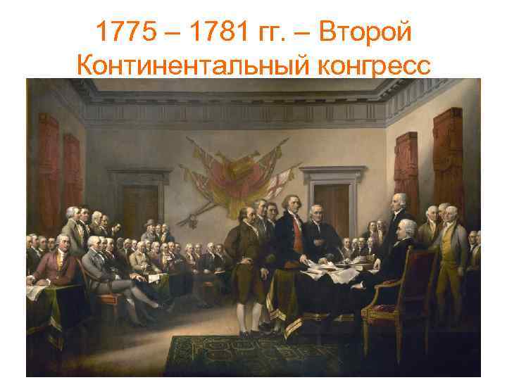 1775 – 1781 гг. – Второй Континентальный конгресс 