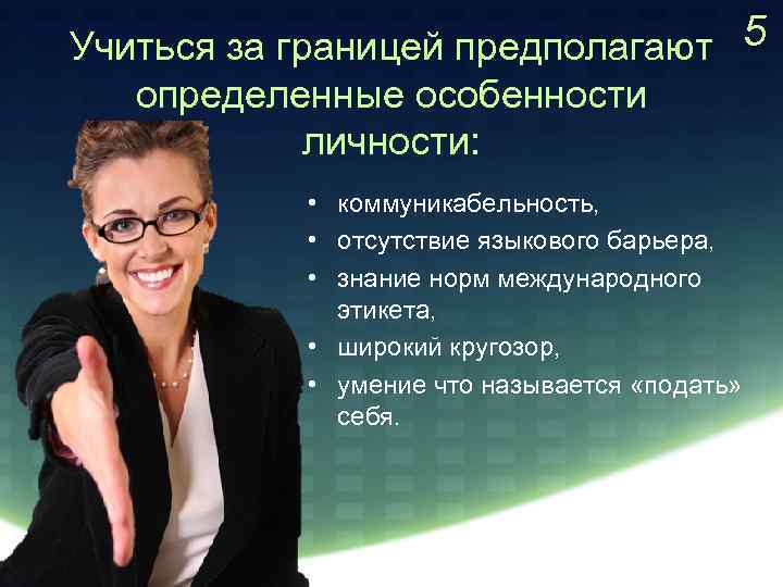 Учиться за границей предполагают 5 определенные особенности личности: • коммуникабельность, • отсутствие языкового барьера,