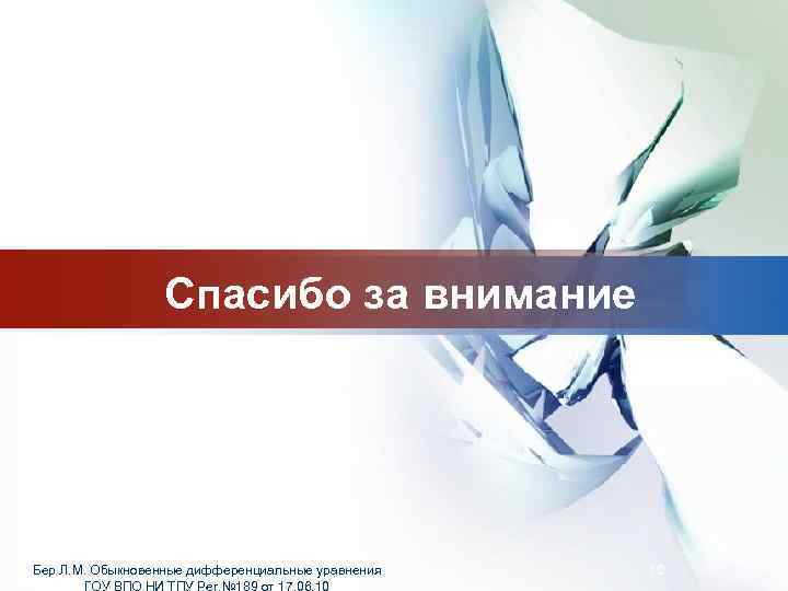 LOGO Спасибо за внимание Бер Л. М. Обыкновенные дифференциальные уравнения ГОУ ВПО НИ ТПУ
