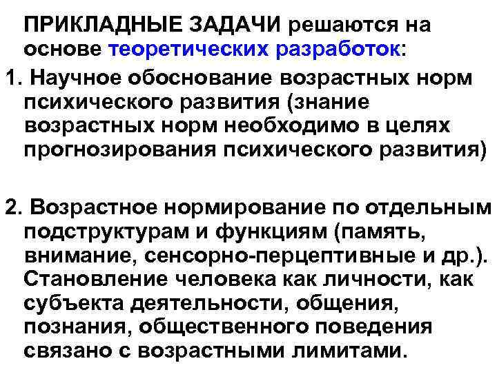 ПРИКЛАДНЫЕ ЗАДАЧИ решаются на основе теоретических разработок: 1. Научное обоснование возрастных норм психического развития