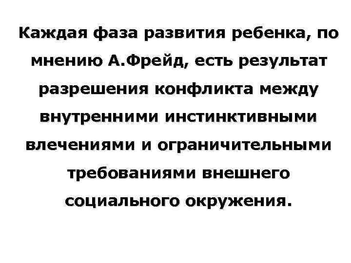 Каждая фаза развития ребенка, по мнению А. Фрейд, есть результат разрешения конфликта между внутренними