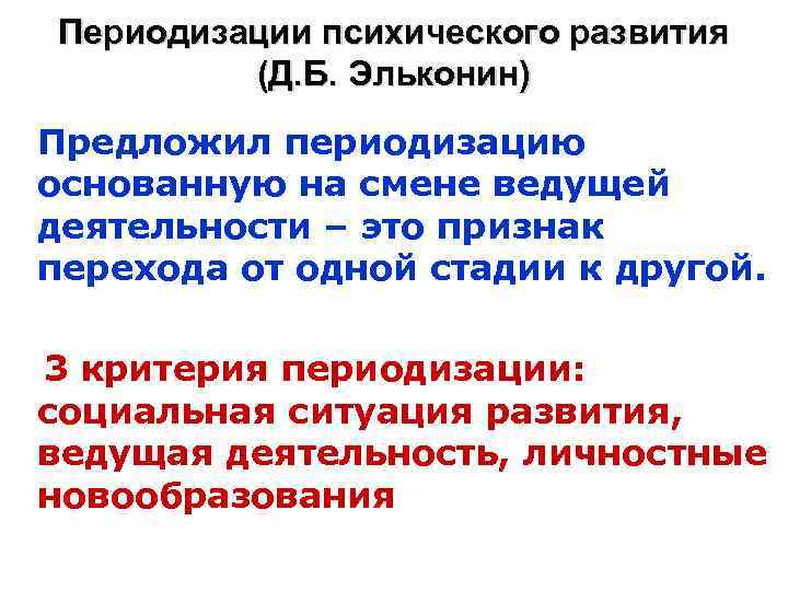 Периодизации психического развития (Д. Б. Эльконин) Предложил периодизацию основанную на смене ведущей деятельности –