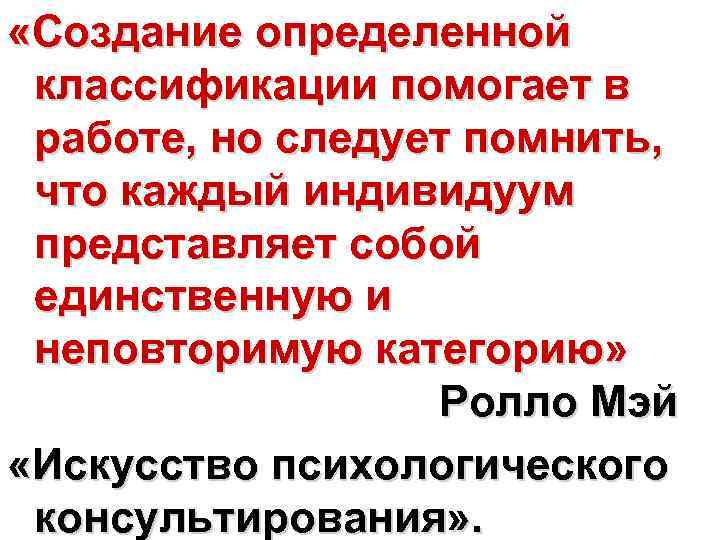  «Создание определенной классификации помогает в работе, но следует помнить, что каждый индивидуум представляет