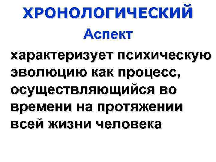 ХРОНОЛОГИЧЕСКИЙ Аспект характеризует психическую эволюцию как процесс, осуществляющийся во времени на протяжении всей жизни