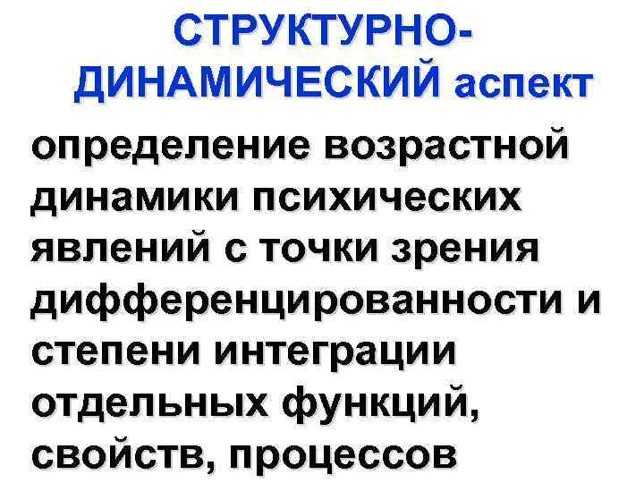 СТРУКТУРНОДИНАМИЧЕСКИЙ аспект определение возрастной динамики психических явлений с точки зрения дифференцированности и степени интеграции