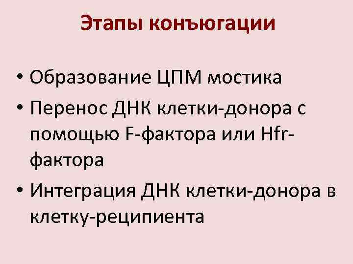 Этапы конъюгации • Образование ЦПМ мостика • Перенос ДНК клетки-донора с помощью F-фактора или