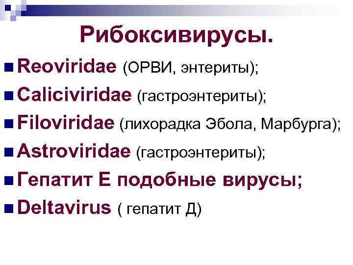 Рибоксивирусы. n Reoviridae (ОРВИ, энтериты); n Caliciviridae (гастроэнтериты); n Filoviridae (лихорадка Эбола, Марбурга); n