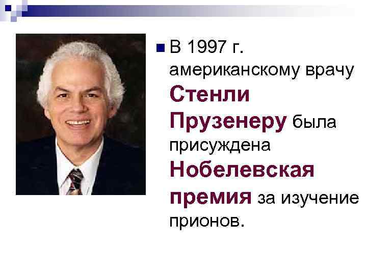 n В 1997 г. американскому врачу Стенли Прузенеру была присуждена Нобелевская премия за изучение