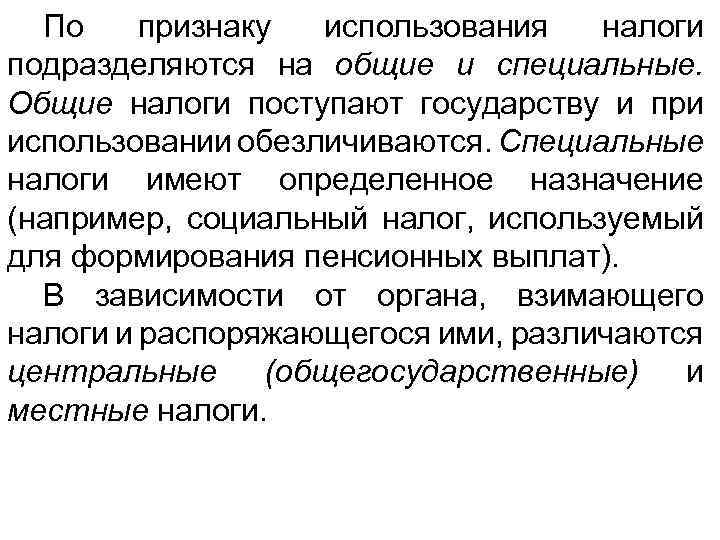 По признаку использования налоги подразделяются на общие и специальные. Общие налоги поступают государству и